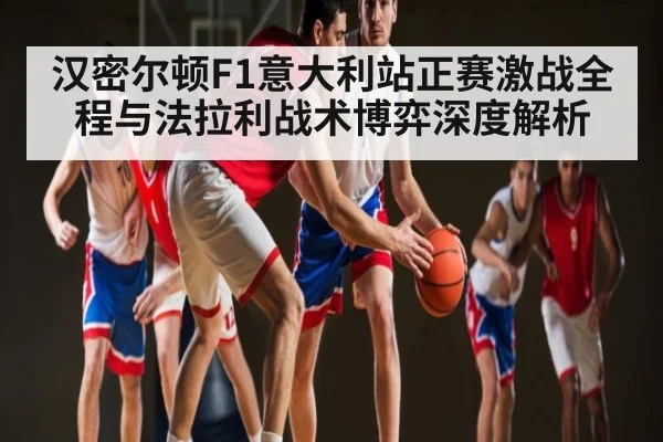 汉密尔顿F1意大利站正赛激战全程与法拉利战术博弈深度解析