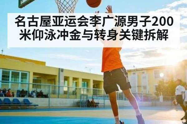 名古屋亚运会李广源男子200米仰泳冲金与转身关键拆解